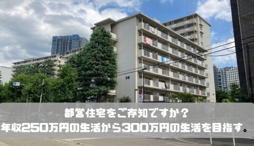 都営住宅をご存知ですか？年収250万円弱の生活から300万円超の生活を目指す。